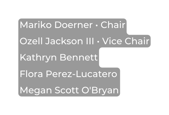 Mariko Doerner Chair Ozell Jackson III Vice Chair Kathryn Bennett Flora Perez Lucatero Megan Scott O Bryan